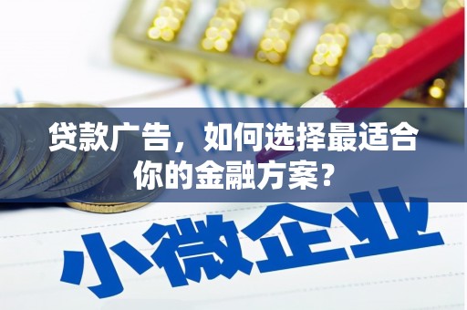 海兴贷款广告，如何选择最适合你的金融方案？