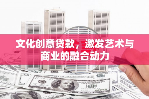 海兴文化创意贷款，激发艺术与商业的融合动力