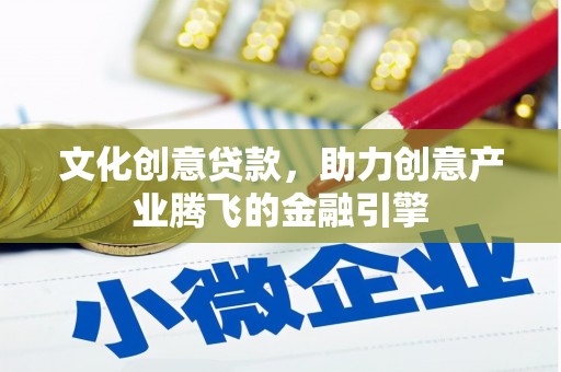 海兴文化创意贷款，助力创意产业腾飞的金融引擎