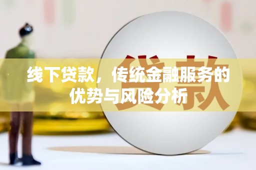 海兴线下贷款，传统金融服务的优势与风险分析