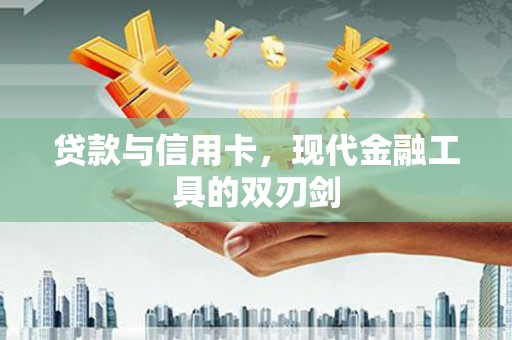 海兴贷款与信用卡，现代金融工具的双刃剑