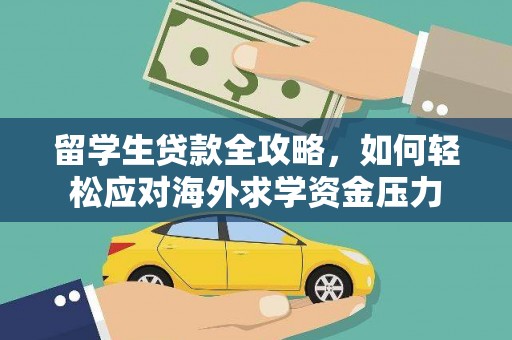 海兴留学生贷款全攻略，如何轻松应对海外求学资金压力
