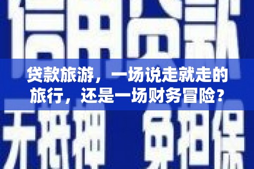 海兴贷款旅游，一场说走就走的旅行，还是一场财务冒险？