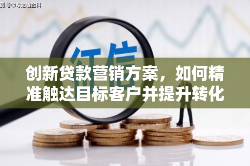 海兴创新贷款营销方案，如何精准触达目标客户并提升转化率