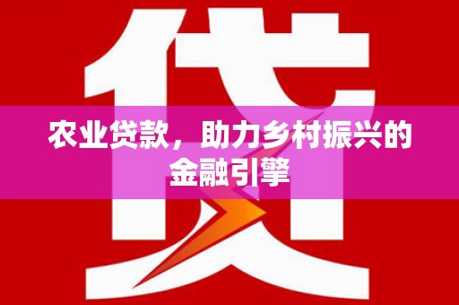 海兴农业贷款，助力乡村振兴的金融引擎