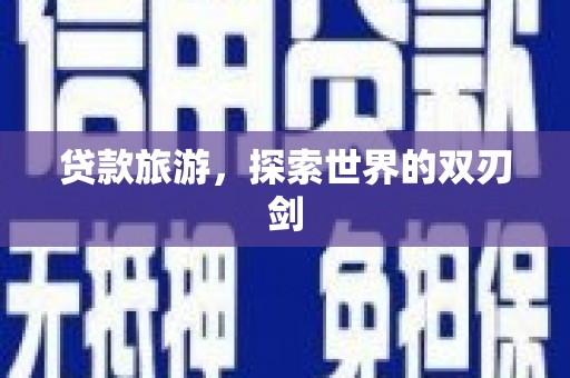 海兴贷款旅游，探索世界的双刃剑