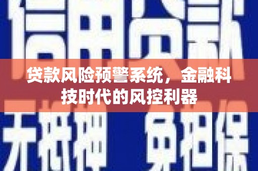 海兴贷款风险预警系统，金融科技时代的风控利器