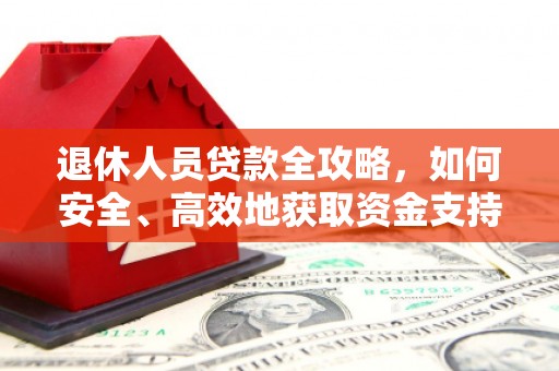 海兴退休人员贷款全攻略，如何安全、高效地获取资金支持