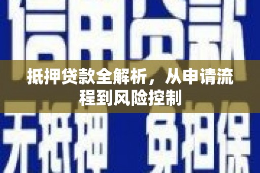 海兴抵押贷款全解析，从申请流程到风险控制