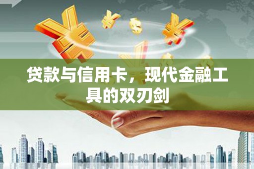 海兴贷款与信用卡，现代金融工具的双刃剑