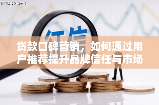 海兴贷款口碑营销，如何通过用户推荐提升品牌信任与市场份额