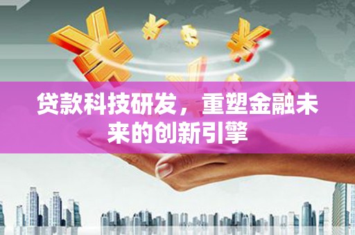 海兴贷款科技研发，重塑金融未来的创新引擎