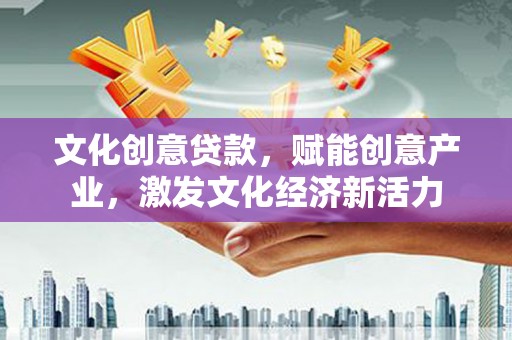 海兴文化创意贷款，赋能创意产业，激发文化经济新活力