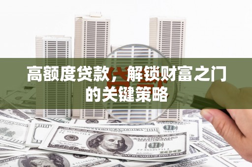 海兴高额度贷款，解锁财富之门的关键策略