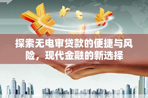 海兴探索无电审贷款的便捷与风险，现代金融的新选择