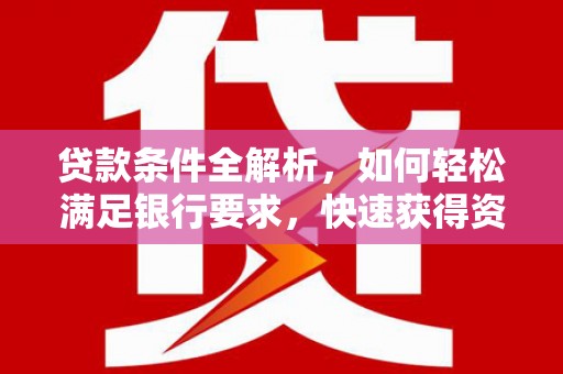 海兴贷款条件全解析，如何轻松满足银行要求，快速获得资金支持
