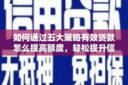 海兴如何通过五大策略有效贷款怎么提高额度，轻松提升信用价值