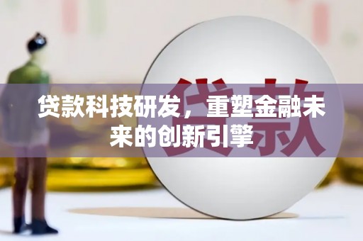 海兴贷款科技研发，重塑金融未来的创新引擎