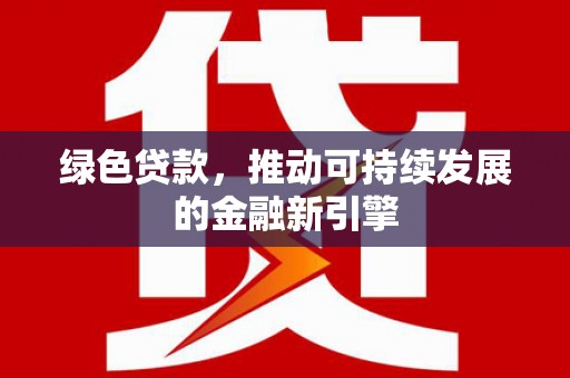 海兴绿色贷款，推动可持续发展的金融新引擎