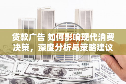 海兴贷款广告 如何影响现代消费决策，深度分析与策略建议