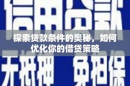 海兴探索贷款条件的奥秘，如何优化你的借贷策略