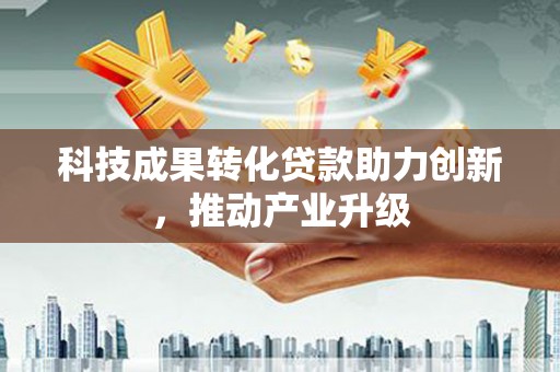 海兴科技成果转化贷款助力创新，推动产业升级