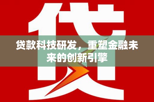 海兴贷款科技研发，重塑金融未来的创新引擎