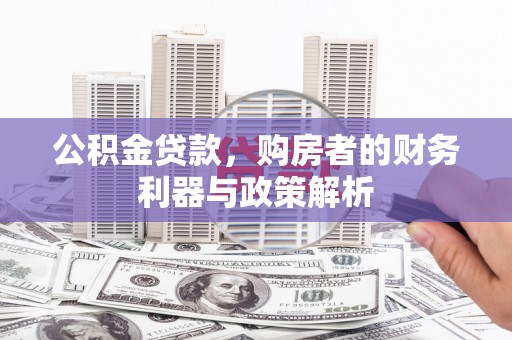 海兴公积金贷款，购房者的财务利器与政策解析