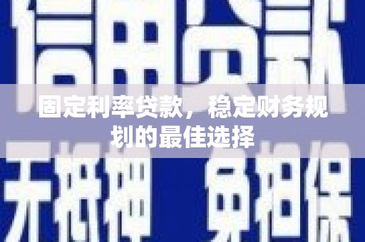 海兴固定利率贷款，稳定财务规划的最佳选择