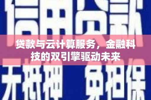 海兴贷款与云计算服务，金融科技的双引擎驱动未来