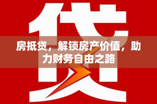 海兴房抵贷，解锁房产价值，助力财务自由之路