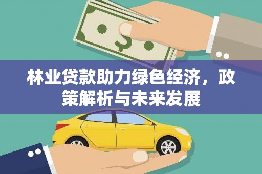 海兴林业贷款助力绿色经济，政策解析与未来发展