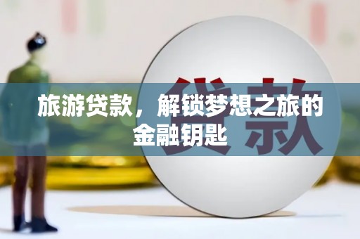 海兴旅游贷款，解锁梦想之旅的金融钥匙