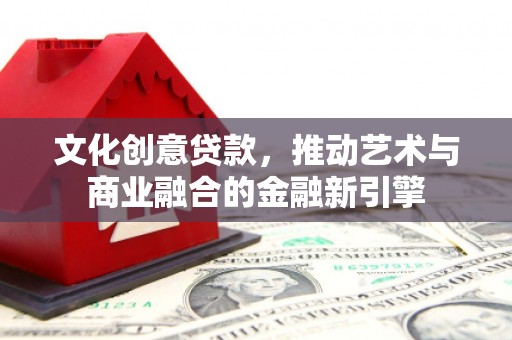 海兴文化创意贷款，推动艺术与商业融合的金融新引擎