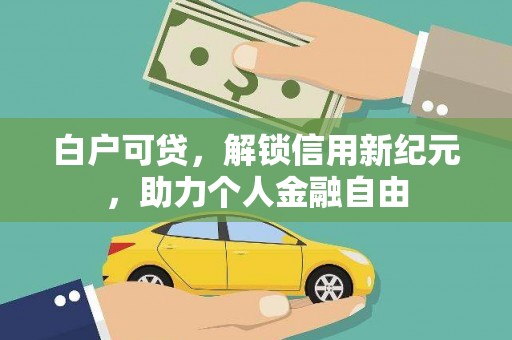 海兴白户可贷，解锁信用新纪元，助力个人金融自由