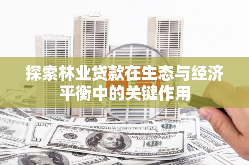 海兴探索林业贷款在生态与经济平衡中的关键作用