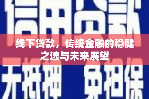 海兴线下贷款，传统金融的稳健之选与未来展望