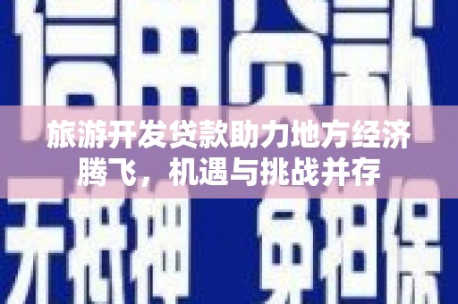 海兴旅游开发贷款助力地方经济腾飞，机遇与挑战并存