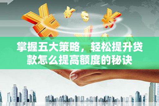 海兴掌握五大策略，轻松提升贷款怎么提高额度的秘诀