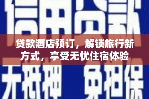 海兴贷款酒店预订，解锁旅行新方式，享受无忧住宿体验