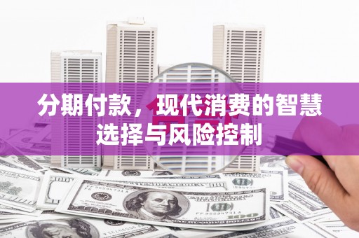 海兴分期付款，现代消费的智慧选择与风险控制