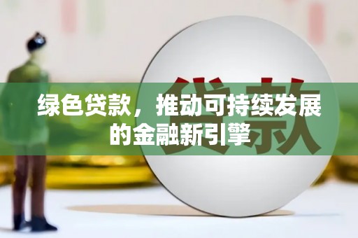 海兴绿色贷款，推动可持续发展的金融新引擎