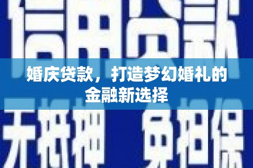 海兴婚庆贷款，打造梦幻婚礼的金融新选择