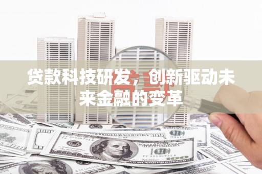 海兴贷款科技研发，创新驱动未来金融的变革