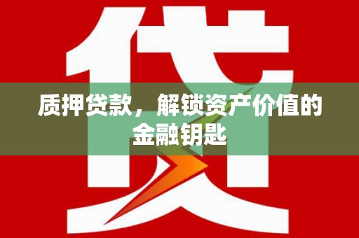 海兴质押贷款，解锁资产价值的金融钥匙