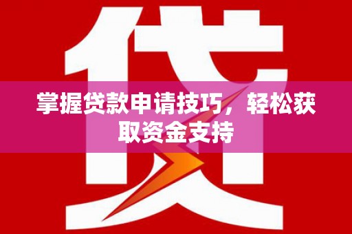 海兴掌握贷款申请技巧，轻松获取资金支持