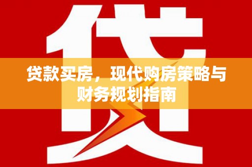 海兴贷款买房，现代购房策略与财务规划指南