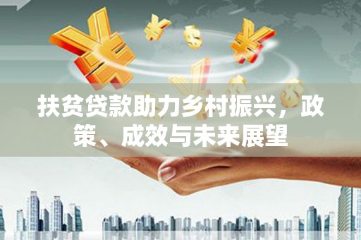 海兴扶贫贷款助力乡村振兴，政策、成效与未来展望