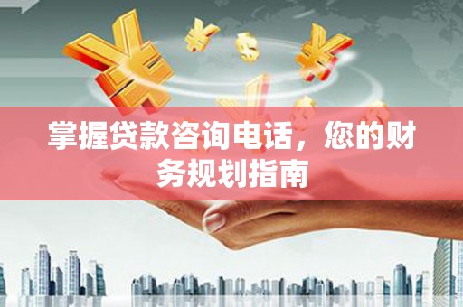 海兴掌握贷款咨询电话，您的财务规划指南