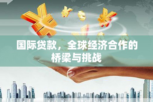 海兴国际贷款，全球经济合作的桥梁与挑战